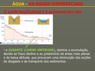 O perfil longitudinal e transversal dos rios ÁGUA -  AS ÁGUAS SUPERFICIAIS a  JUSANTE (CURSO INFERIOR) , domina a acumulação, devido ao fraco declive e ao predomínio de áreas mais planas e de baixa altitude, que provocam uma diminuição das acções de desgaste e de transporte dos sedimentos. 