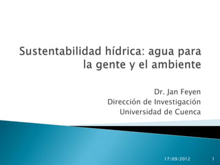 Dr. Jan Feyen
Dirección de Investigación
   Universidad de Cuenca




               17/09/2012    1
 