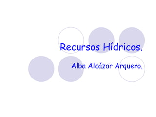 Recursos Hídricos. Alba Alcázar Arquero. 
