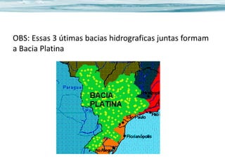 OBS: Essas 3 útimas bacias hidrograficas juntas formam
a Bacia Platina

 