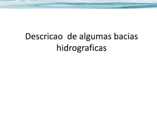 Descricao de algumas bacias
hidrograficas

 