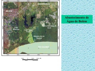 Abastecimento de
Água de Belém
Aterro Sanitário do
Aurá
BELÉM
Lago
Bolonha Lago Água
Preta
Adutora do rio
Guamá
RIO GUAMÁ
ANANINDEUA
 