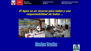 El Agua es un recurso para todos y una
responsabilidad de todos …
PERÚ Ministerio
de Agricultura
Autoridad Nacional
del Agua
Administración Local de Agua
Mala Omas Cañete
 