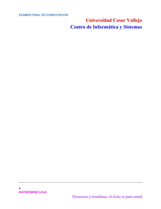 EXAMEN FINAL DE COMPUTACIÓN
Universidad Cesar Vallejo
Centro de Informática y Sistemas
4
KATHERINNE LOJA
Persevera y triunfaras; el éxito es para usted
 