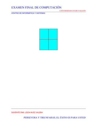 EXAMEN FINAL DE COMPUTACIÓN
UNIVERSIDAD CESAR VALLEJO
CENTRO DE INFORMÁTICA Y SISTEMAS
DOCENTE ING. LIDIA RUIZ VALERA
PERSEVERA Y TRIUNFARAS; EL ÉXITO ES PARA USTED
 