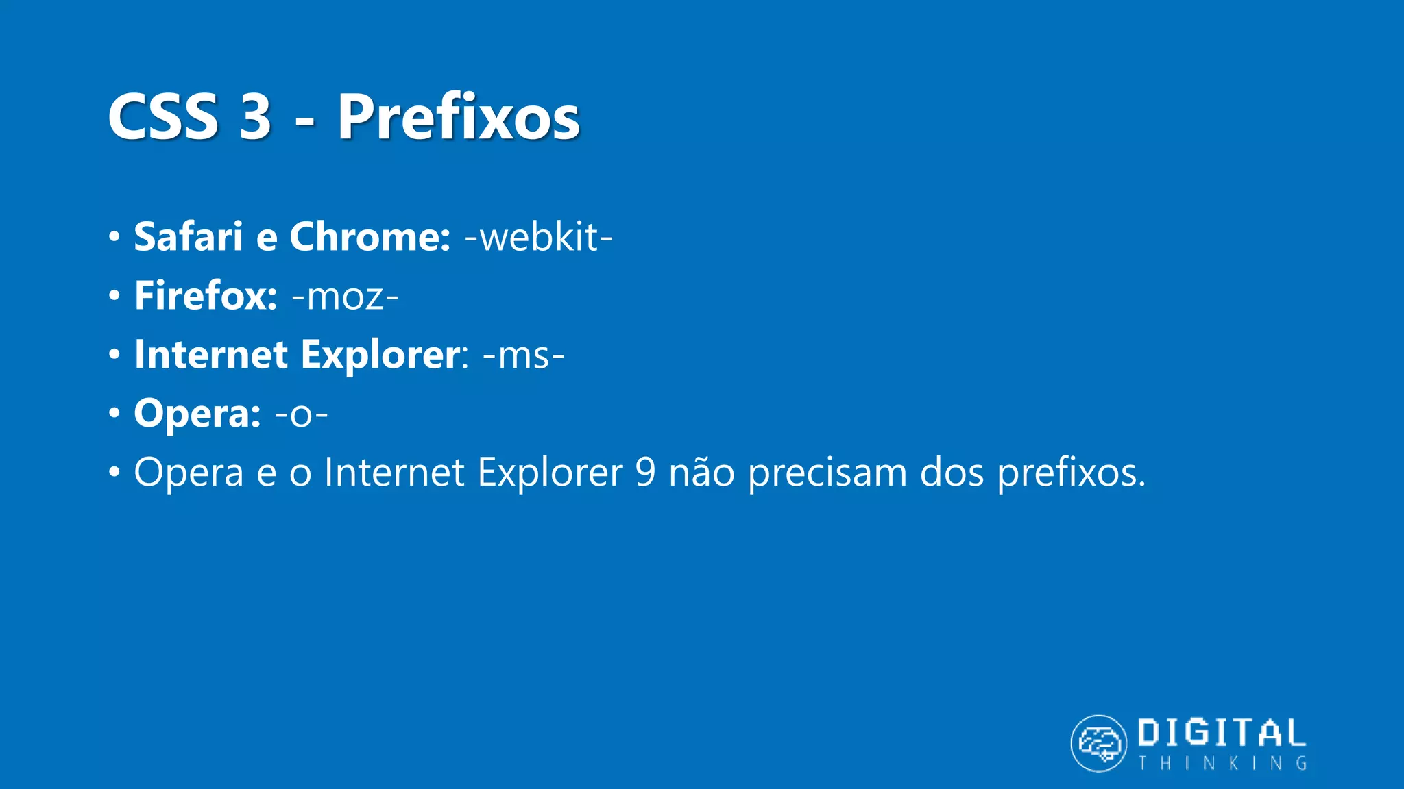 CSS 3 - Prefixos • Safari e Chrome: -webkit- • Firefox: -moz- • Internet Explorer: -ms- • Opera: -o- • Opera e o Internet Explorer 9 não precisam dos prefixos. 
