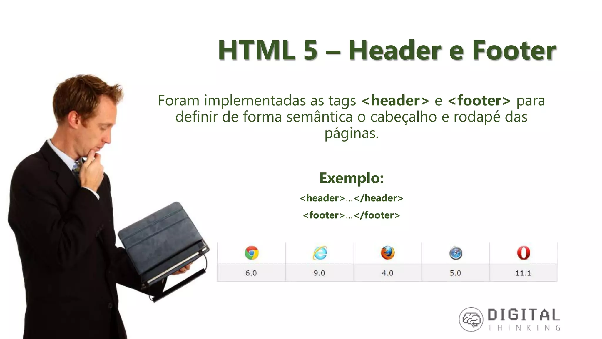 HTML 5 – Header e Footer Foram implementadas as tags <header> e <footer> para definir de forma semântica o cabeçalho e rodapé das páginas. Exemplo: <header>…</header> <footer>…</footer> 