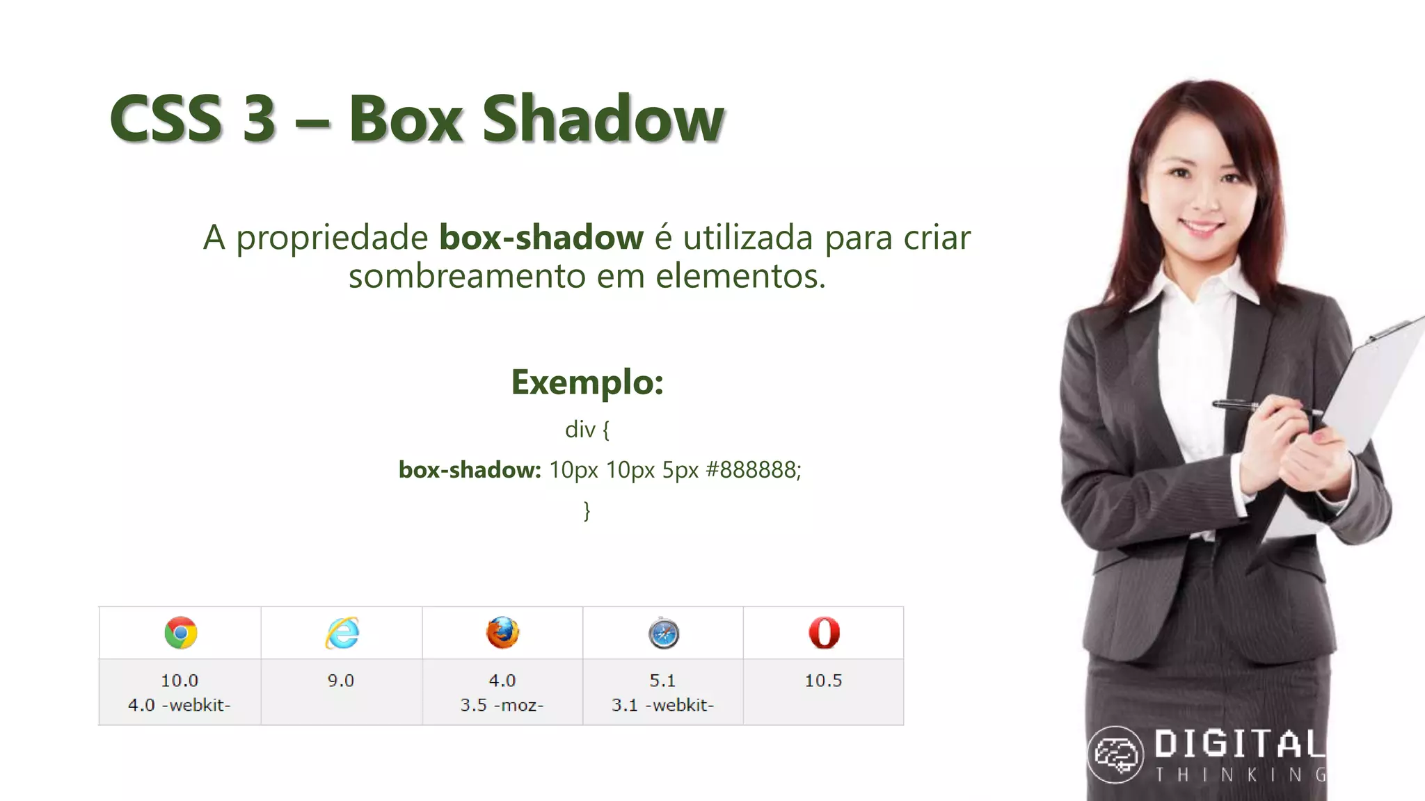 CSS 3 – Box Shadow A propriedade box-shadow é utilizada para criar sombreamento em elementos. Exemplo: div { box-shadow: 10px 10px 5px #888888; } 