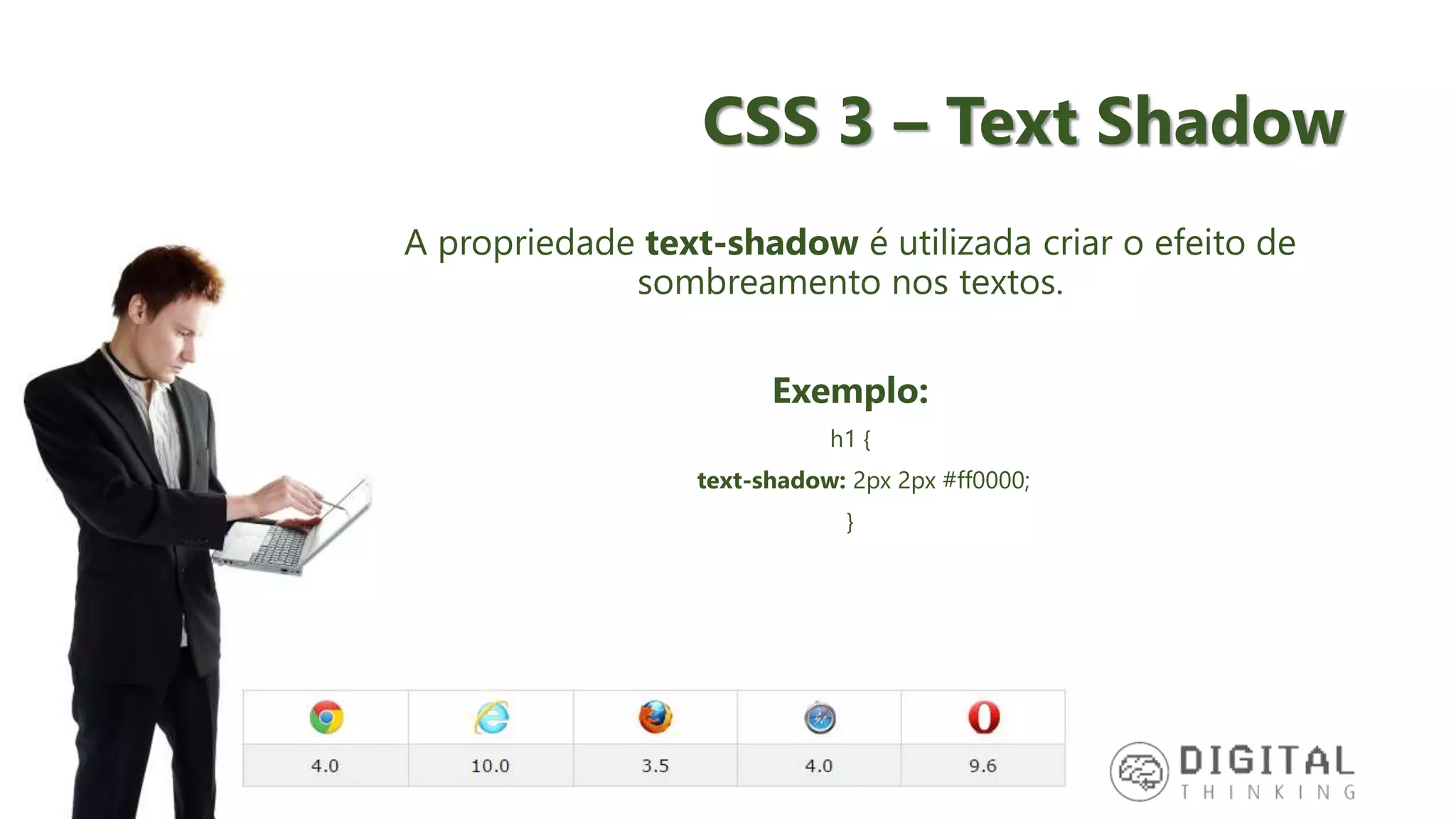 CSS 3 – Text Shadow A propriedade text-shadow é utilizada criar o efeito de sombreamento nos textos. Exemplo: h1 { text-shadow: 2px 2px #ff0000; } 