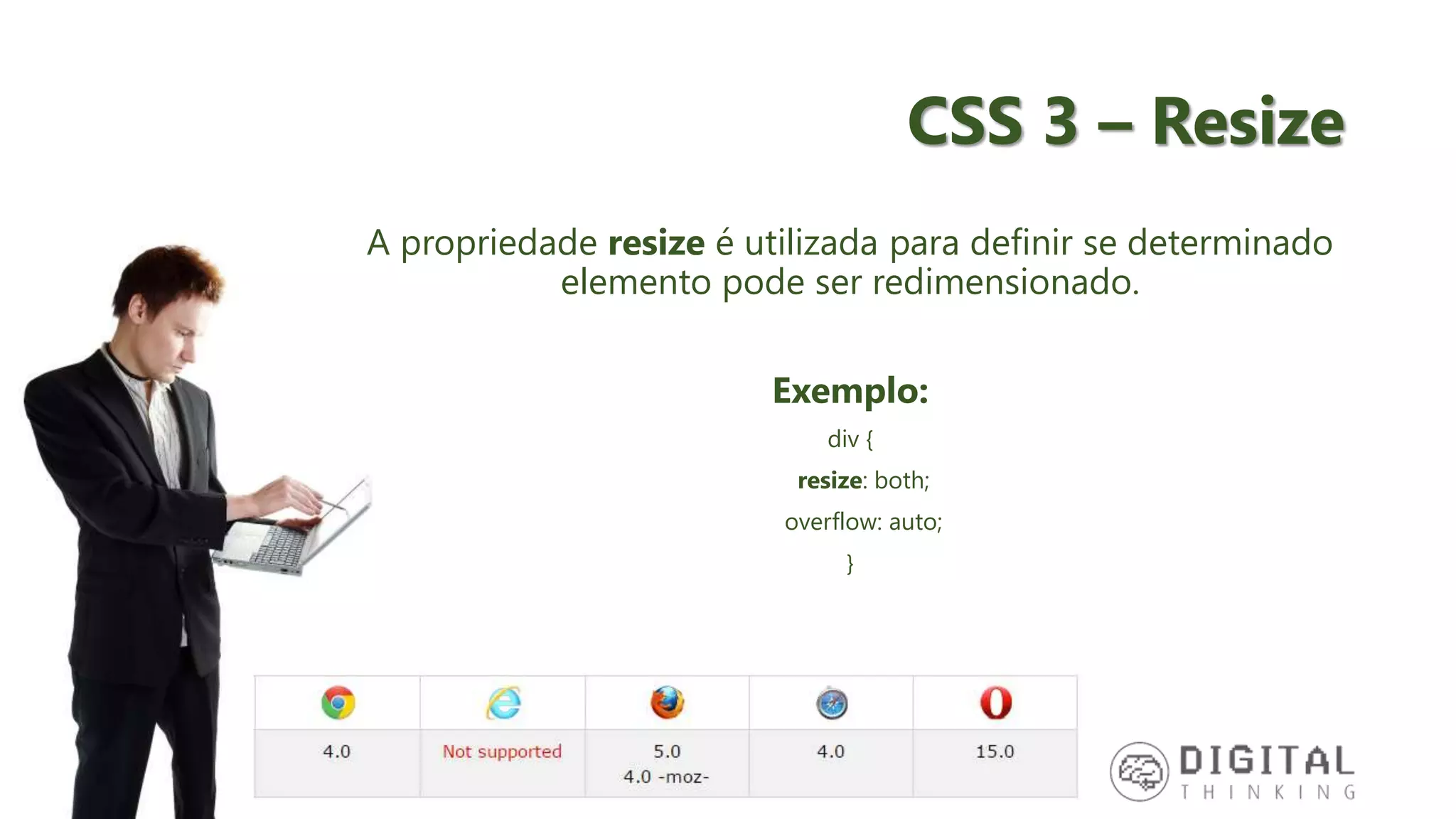 CSS 3 – Resize A propriedade resize é utilizada para definir se determinado elemento pode ser redimensionado. Exemplo: div { resize: both; overflow: auto; } 