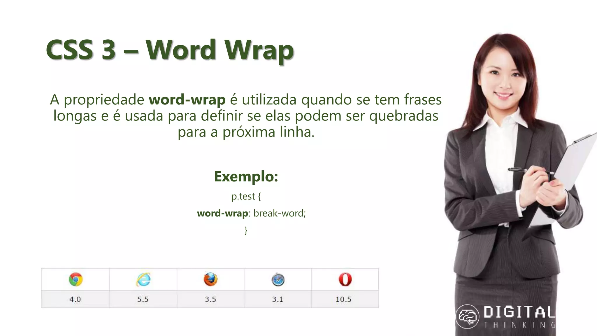 CSS 3 – Word Wrap A propriedade word-wrap é utilizada quando se tem frases longas e é usada para definir se elas podem ser quebradas para a próxima linha. Exemplo: p.test { word-wrap: break-word; } 