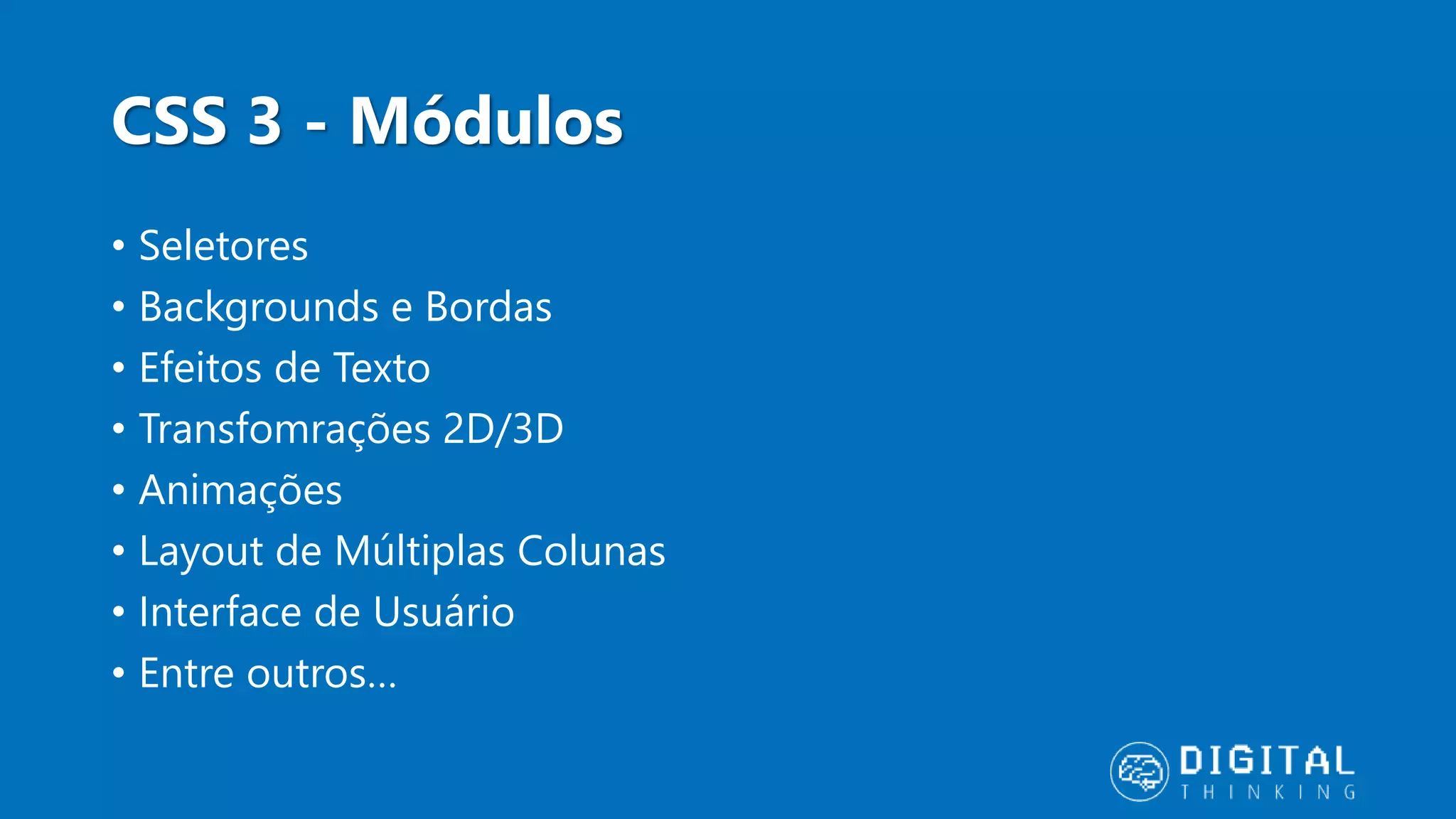 CSS 3 - Módulos • Seletores • Backgrounds e Bordas • Efeitos de Texto • Transfomrações 2D/3D • Animações • Layout de Múltiplas Colunas • Interface de Usuário • Entre outros… 
