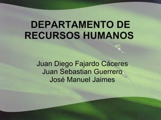 DEPARTAMENTO DE RECURSOS HUMANOS   Juan Diego Fajardo Cáceres Juan Sebastian Guerrero José Manuel Jaimes 