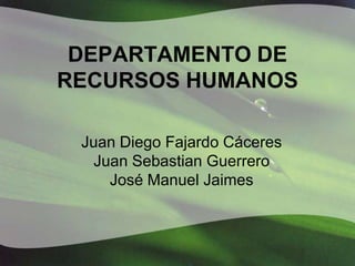 DEPARTAMENTO DE
RECURSOS HUMANOS

 Juan Diego Fajardo Cáceres
   Juan Sebastian Guerrero
     José Manuel Jaimes
 