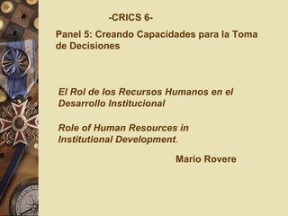 -CRICS 6- Panel 5: Creando Capacidades para la Toma de Decisiones El Rol de los Recursos Humanos en el Desarrollo Institucional Mario Rovere Role of Human Resources in  Institutional Development .  
