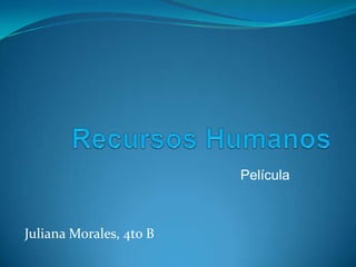 Recursos Humanos,[object Object],Película,[object Object],Juliana Morales, 4to B,[object Object]