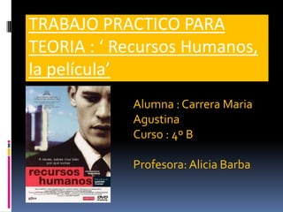 TRABAJO PRACTICO PARA TEORIA : ‘ Recursos Humanos, la película’ Alumna : Carrera Maria Agustina Curso : 4º B Profesora: Alicia Barba 