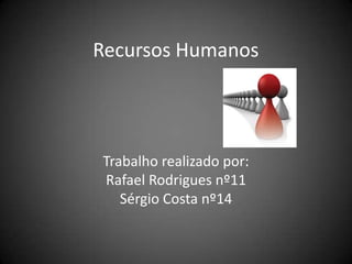 Recursos Humanos




Trabalho realizado por:
Rafael Rodrigues nº11
   Sérgio Costa nº14
 