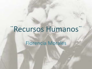 ¨Recursos Humanos¨
   Florencia Morales
 