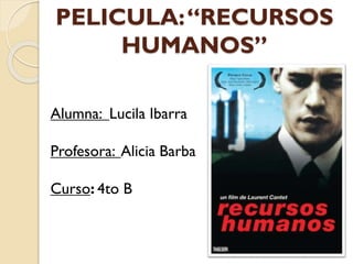 PELICULA: “RECURSOS
HUMANOS”
Alumna: Lucila Ibarra

Profesora: Alicia Barba
Curso: 4to B

 