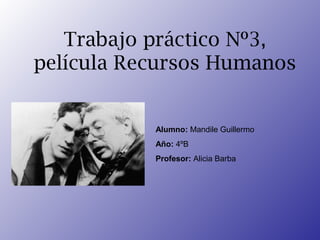 Trabajo práctico Nº3,
película Recursos Humanos

Alumno: Mandile Guillermo
Año: 4ºB
Profesor: Alicia Barba

 