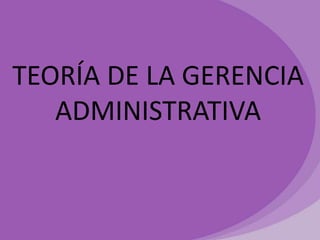 TEORÍA DE LA GERENCIA
ADMINISTRATIVA

 