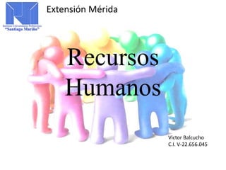 Recursos
Humanos
Extensión Mérida
Victor Balcucho
C.I. V-22.656.045
 