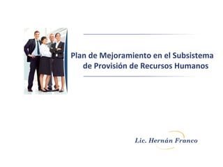 Plan de Mejoramiento en el Subsistema
de Provisión de Recursos Humanos
Lic. Hernán Franco
 