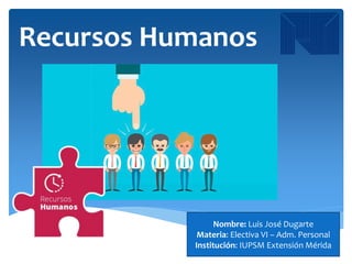Recursos Humanos
Nombre: Luis José Dugarte
Materia: Electiva VI – Adm. Personal
Institución: IUPSM Extensión Mérida
 