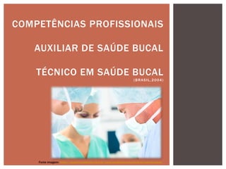 COMPETÊNCIAS PROFISSIONAIS
AUXILIAR DE SAÚDE BUCAL
TÉCNICO EM SAÚDE BUCAL
(BRASIL,2004)
Fonte imagem: https://www.localodonto.com.br/para-auxiliares-e-tecnicos-em-saude-bucal/
 