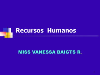 1
Recursos Humanos
MISS VANESSA BAIGTS R.
 