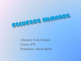 RECURSOS HUMANOS  Alumno: Iván Gómez Curso: 4°B Profesora: Alicia Barba 