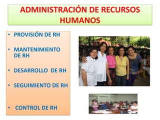 ADMINISTRACIÓN DE RECURSOS
           HUMANOS
• PROVISIÓN DE RH

• MANTENIMIENTO
  DE RH

• DESARROLLO DE RH

• SEGUIMIENTO DE RH


• CONTROL DE RH
 