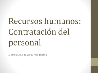 Recursos humanos:
Contratación del
personal
Alumno: Jose de Jesus Piña España
 