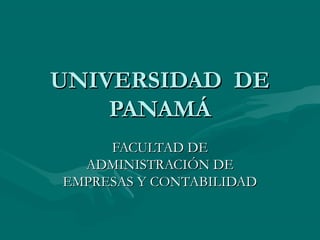 UNIVERSIDAD DEUNIVERSIDAD DE
PANAMÁPANAMÁ
FACULTAD DEFACULTAD DE
ADMINISTRACIÓN DEADMINISTRACIÓN DE
EMPRESAS Y CONTABILIDADEMPRESAS Y CONTABILIDAD
 