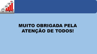 MUITO OBRIGADA PELA 
ATENÇÃO DE TODOS! 
