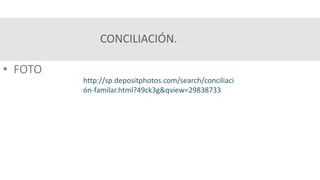 CONCILIACIÓN.
• FOTO
http://sp.depositphotos.com/search/conciliaci
ón-familar.html?49ck3g&qview=29838733
 