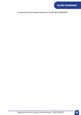 Departamento Geral de Ações Socioeducativas - NOVO DEGASE 35
Fundamento: Extinto pelo Decreto nº 41.991 de 12/08/2009.
Auxílio Natalidade
 