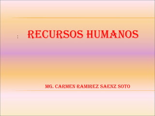:  RECURSOS HUMANOS  Mg. CARMEN RAMIREZ SAENZ SOTO 