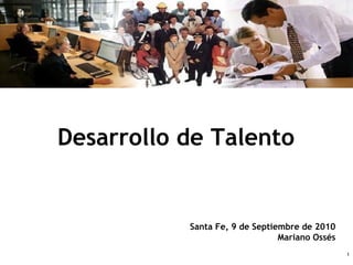 11
Desarrollo de Talento
Santa Fe, 9 de Septiembre de 2010
Mariano Ossés
 