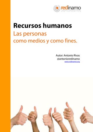 Recursos humanos
Las personas
como medios y como fines.

                Autor: Antonio Rivas
                 @antonioredinamo
                       www.redinamo.org
 