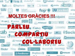 MOLTES GRÀCIES !!!

PARLEU
  COMPARTIU
    COL·LABOREU
 