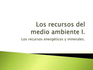 Los recursos energéticos y minerales.
 