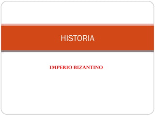 IMPERIO BIZANTINO
HISTORIA
 