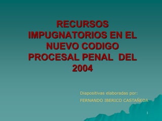 1
RECURSOS
IMPUGNATORIOS EN EL
NUEVO CODIGO
PROCESAL PENAL DEL
2004
Diapositivas elaboradas por:
FERNANDO IBERICO CASTAÑEDA
 