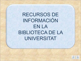 RECURSOS DE
INFORMACIÓN
EN LA
BIBLIOTECA DE LA
UNIVERSITAT
 
