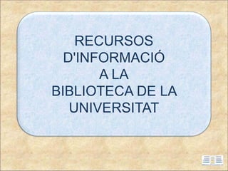 RECURSOS
D'INFORMACIÓ
A LA
BIBLIOTECA DE LA
UNIVERSITAT
 