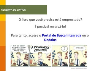 O livro que você precisa está emprestado?
É possível reservá-lo!
Para tanto, acesse o Portal de Busca Integrada ou o
Dedalus
RESERVA DE LIVROS
©JOAQUÍN SALVADOR LAVADO (QUINO)
 