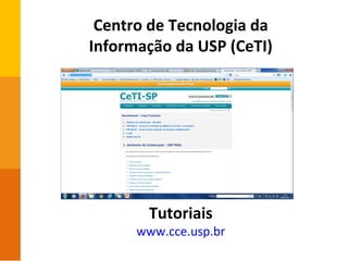 Centro de Tecnologia da
Informação da USP (CeTI)
Tutoriais
www.cce.usp.br
 