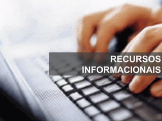 RECURSOS
INFORMACIONAIS
 
